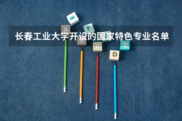 长春工业大学开设的国家特色专业名单