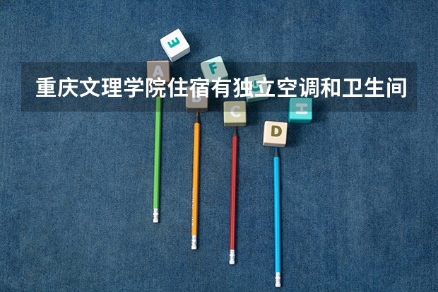 重庆文理学院住宿有独立空调和卫生间吗