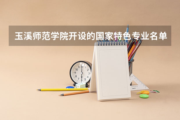 玉溪师范学院开设的国家特色专业名单