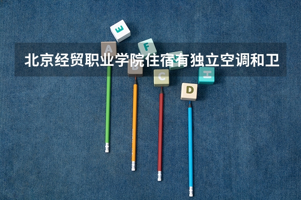 北京经贸职业学院住宿有独立空调和卫生间吗