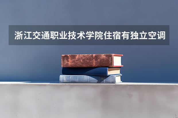 浙江交通职业技术学院住宿有独立空调和卫生间吗