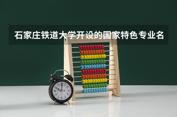 石家庄铁道大学开设的国家特色专业名单