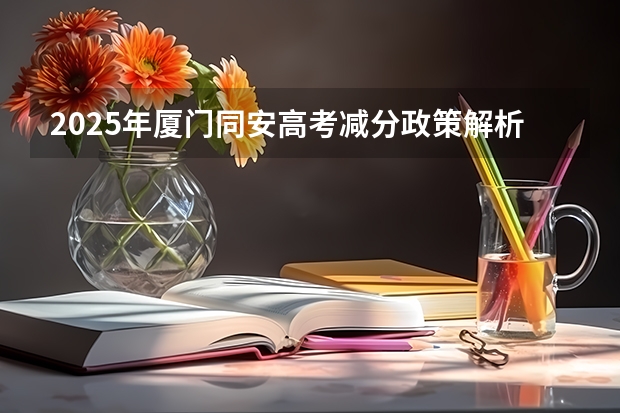 2025年厦门同安高考减分政策解析与历年分数线对照