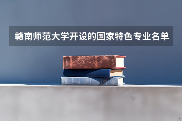 赣南师范大学开设的国家特色专业名单