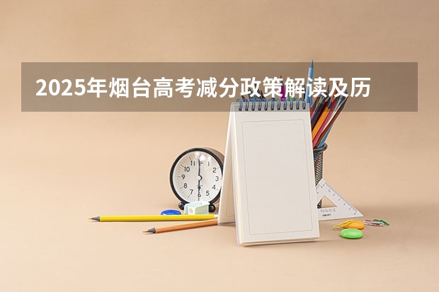 2025年烟台高考减分政策解读及历年分数线分析