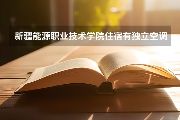 新疆能源职业技术学院住宿有独立空调和卫生间吗