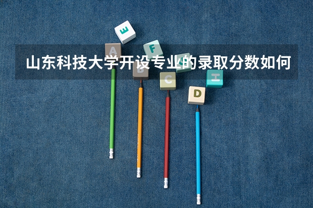山东科技大学开设专业的录取分数如何