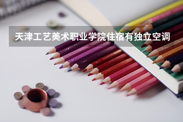 天津工艺美术职业学院住宿有独立空调和卫生间吗