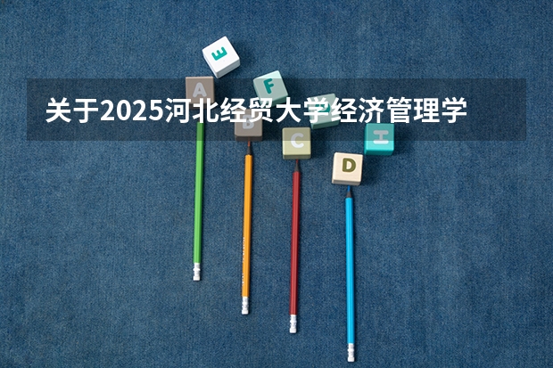 关于2025河北经贸大学经济管理学院在吉林招生计划预测