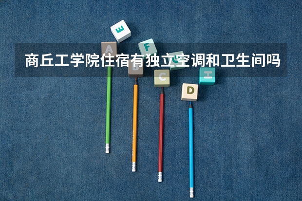 商丘工学院住宿有独立空调和卫生间吗