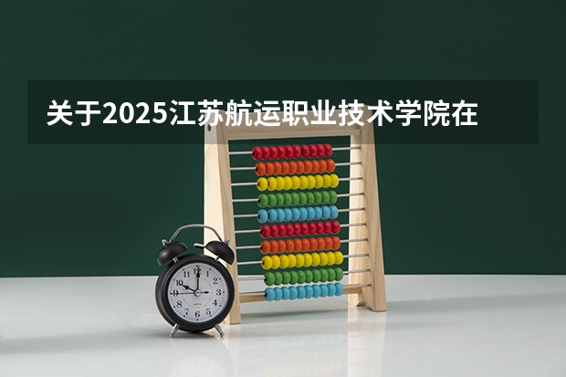 关于2025江苏航运职业技术学院在吉林招生计划预测