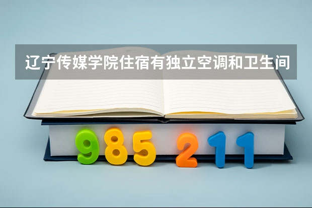 辽宁传媒学院住宿有独立空调和卫生间吗