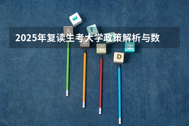2025年复读生考大学政策解析与数据指南