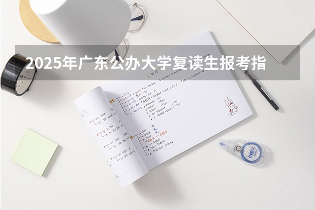 2025年广东公办大学复读生报考指南与数据分析