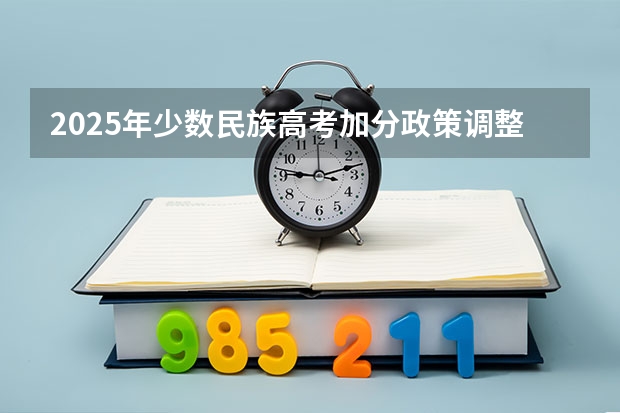 2025年少数民族高考加分政策调整分析