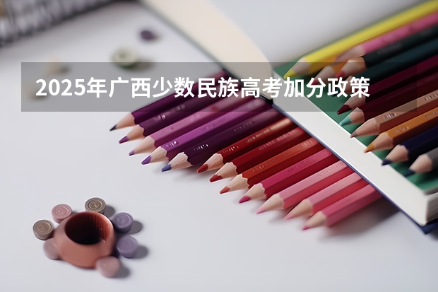 2025年广西少数民族高考加分政策解析