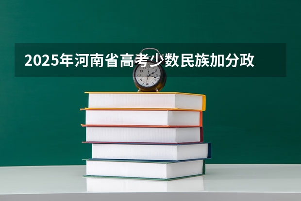 2025年河南省高考少数民族加分政策解读及历年数据