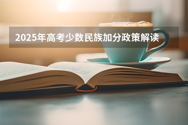 2025年高考少数民族加分政策解读与历年数据对比