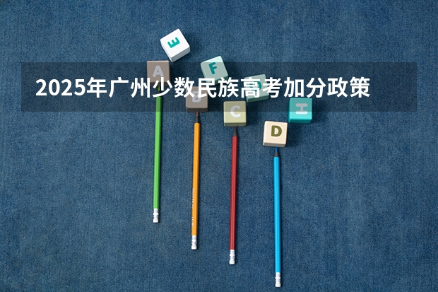2025年广州少数民族高考加分政策解读
