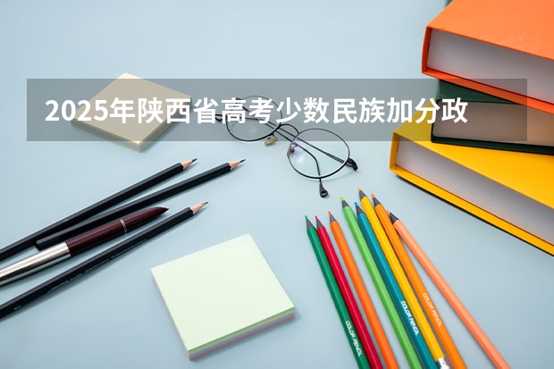 2025年陕西省高考少数民族加分政策解读