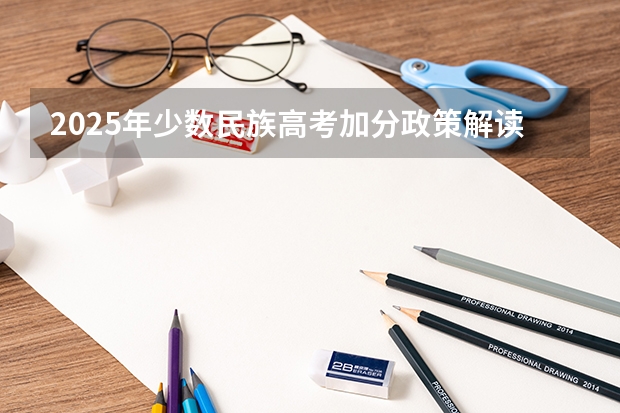 2025年少数民族高考加分政策解读及数据汇总