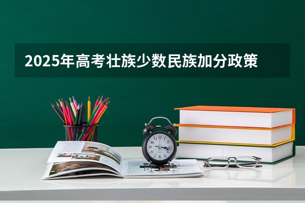 2025年高考壮族少数民族加分政策解读