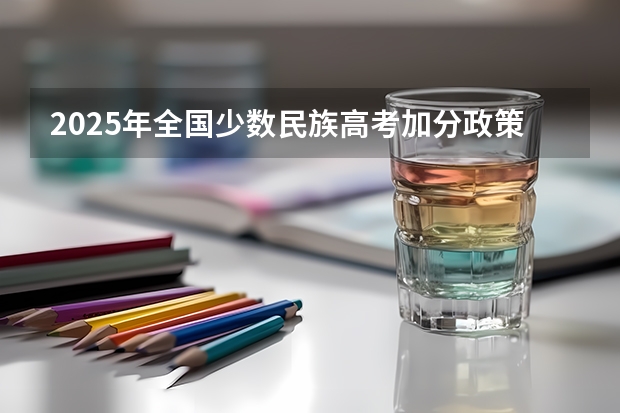 2025年全国少数民族高考加分政策及数据解析