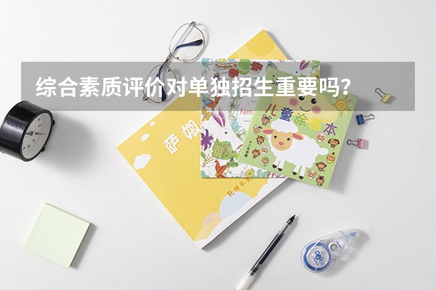综合素质评价对单独招生重要吗？