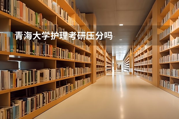 青海大学护理考研压分吗