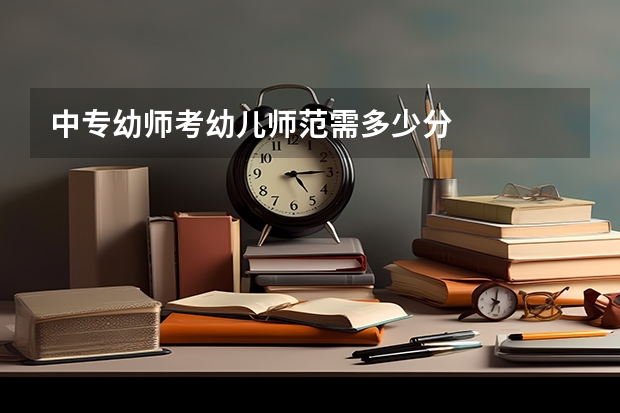 中专幼师考幼儿师范需多少分