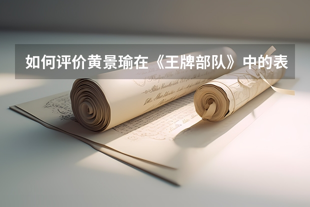 如何评价黄景瑜在《王牌部队》中的表现？