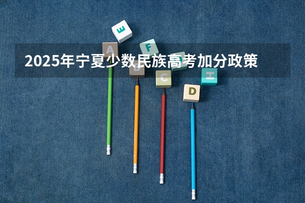 2025年宁夏少数民族高考加分政策解析与数据对比