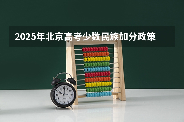 2025年北京高考少数民族加分政策调整解读