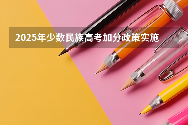2025年少数民族高考加分政策实施时间及历年数据汇总