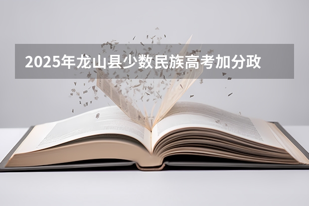 2025年龙山县少数民族高考加分政策解读