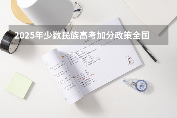 2025年少数民族高考加分政策全国统一吗？
