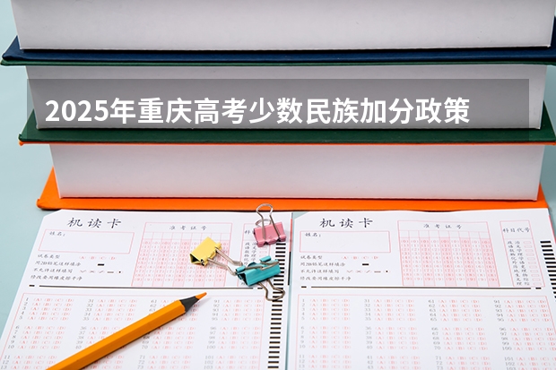2025年重庆高考少数民族加分政策解析与历年数据