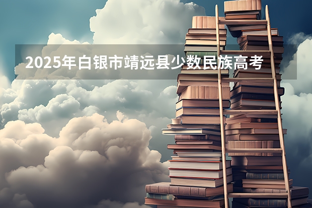 2025年白银市靖远县少数民族高考加分政策解读