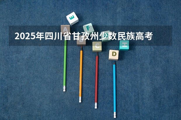 2025年四川省甘孜州少数民族高考加分政策解读