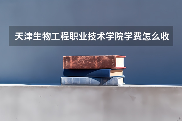 天津生物工程职业技术学院学费怎么收 天津生物工程职业技术学院校园环境如何