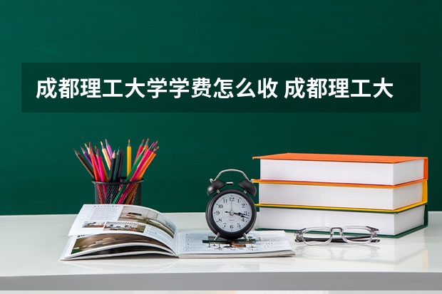 成都理工大学学费怎么收 成都理工大学校园环境如何