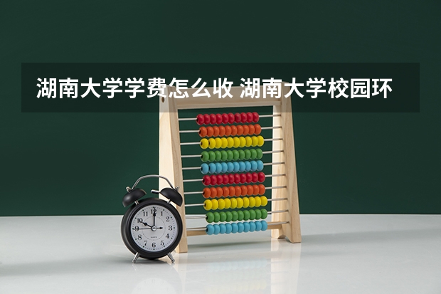 湖南大学学费怎么收 湖南大学校园环境如何