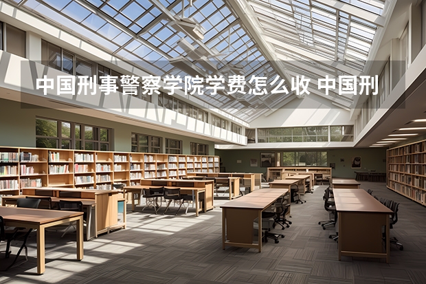 中国刑事警察学院学费怎么收 中国刑事警察学院校园环境如何