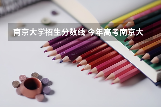 南京大学招生分数线 今年高考南京大学的录取分