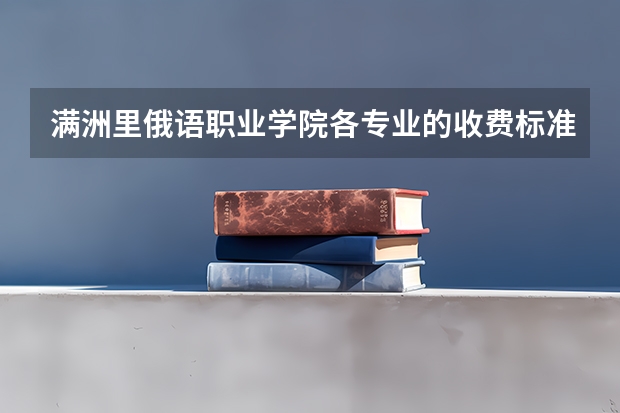 满洲里俄语职业学院各专业的收费标准 满洲里俄语职业学院一年学费多少