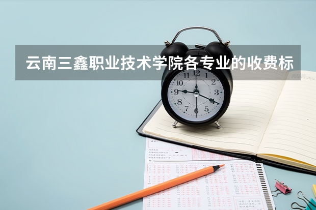 云南三鑫职业技术学院各专业的收费标准 云南三鑫职业技术学院一年学费多少