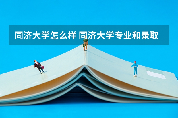 同济大学怎么样 同济大学专业和录取分数线介绍