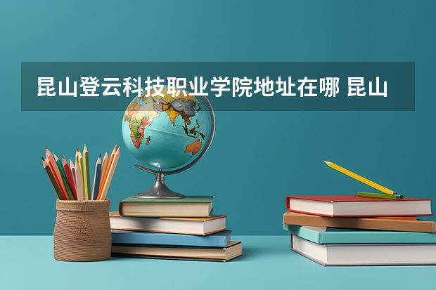 昆山登云科技职业学院地址在哪 昆山登云科技职业学院学校环境怎么样