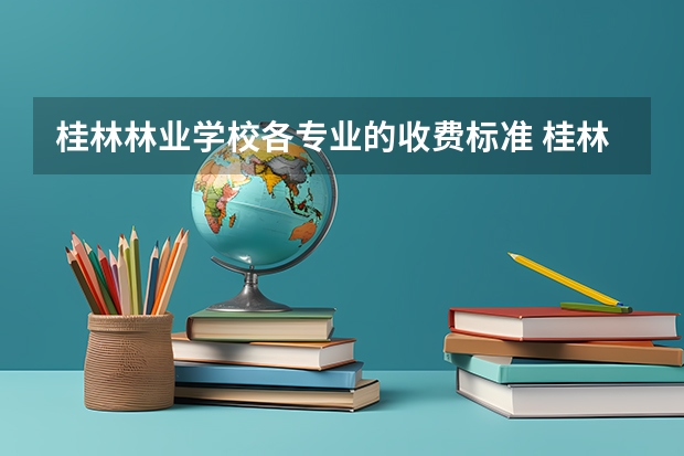 桂林林业学校各专业的收费标准 桂林林业学校一年学费多少