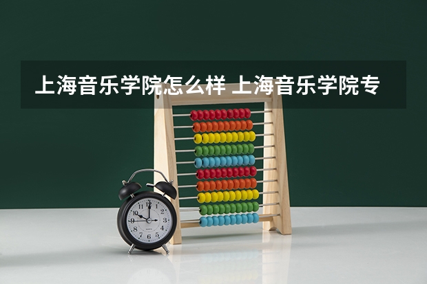 上海音乐学院怎么样 上海音乐学院专业和录取分数线介绍